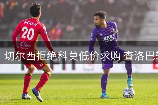 切尔西拒绝科莫低价求购 查洛巴转会陷入僵局