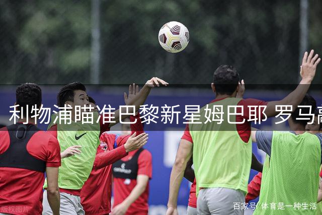 利物浦瞄准巴黎新星姆巴耶 罗马敲定莫拉转会细节