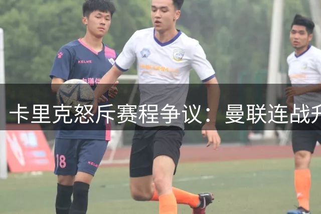 卡里克怒斥赛程争议：曼联连战升班马绝非易事