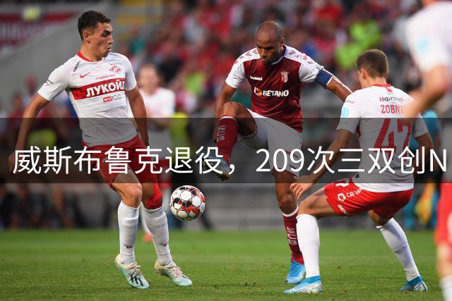 威斯布鲁克退役，209次三双创NBA历史新高