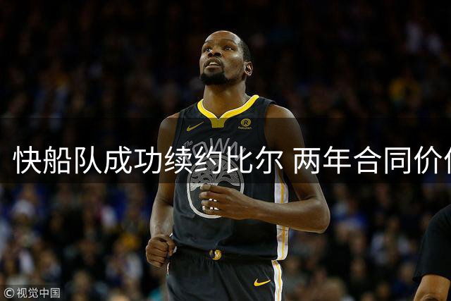 快船队成功续约比尔 两年合同价值1320万美元