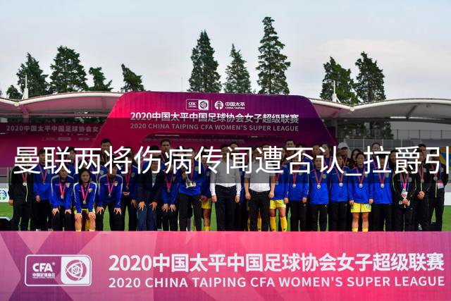 曼联两将伤病传闻遭否认 拉爵引援计划受阻