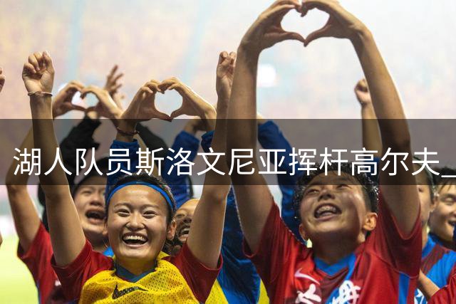 湖人队员斯洛文尼亚挥杆高尔夫 东契奇幽默互动范德比尔特