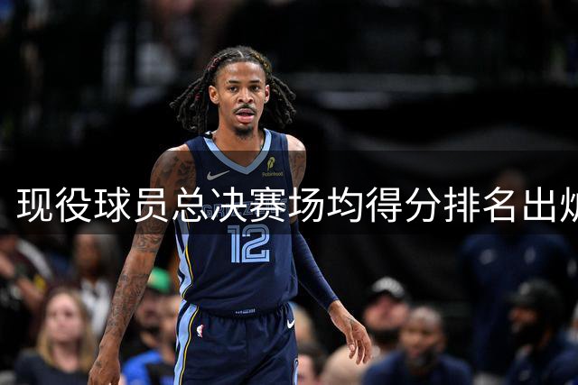 现役球员总决赛场均得分排名出炉 杜兰特争议表现引热议