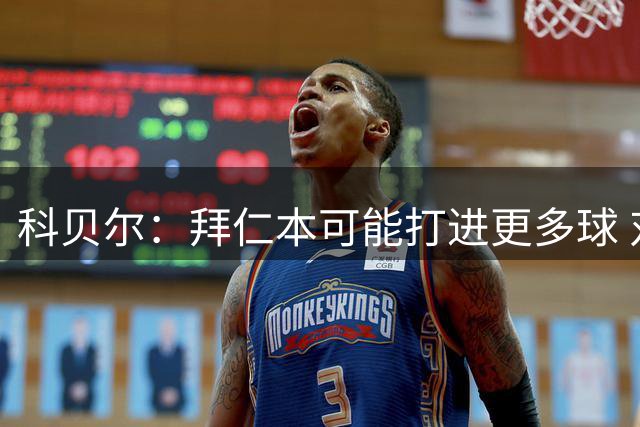 科贝尔：拜仁本可能打进更多球 对结果感到遗憾但我们会变得更强