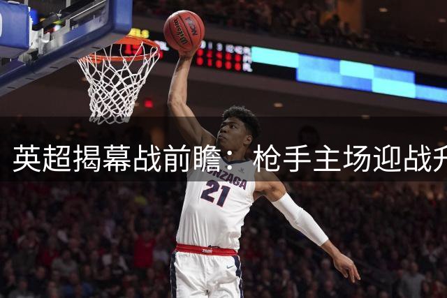 英超揭幕战前瞻：枪手主场迎战升班马