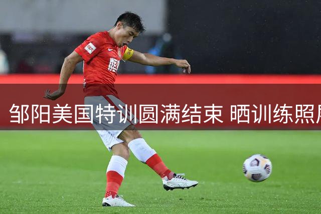 邹阳美国特训圆满结束 晒训练照展望新赛季
