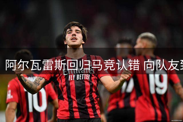 阿尔瓦雷斯回归马竞认错 向队友致歉转会风波