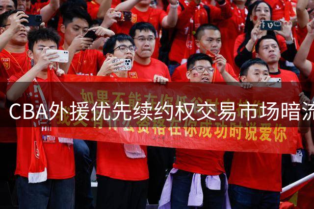 CBA外援优先续约权交易市场暗流涌动 本土球员转会困局待解